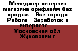 Менеджер интернет-магазина орифлейм без продаж - Все города Работа » Заработок в интернете   . Московская обл.,Жуковский г.